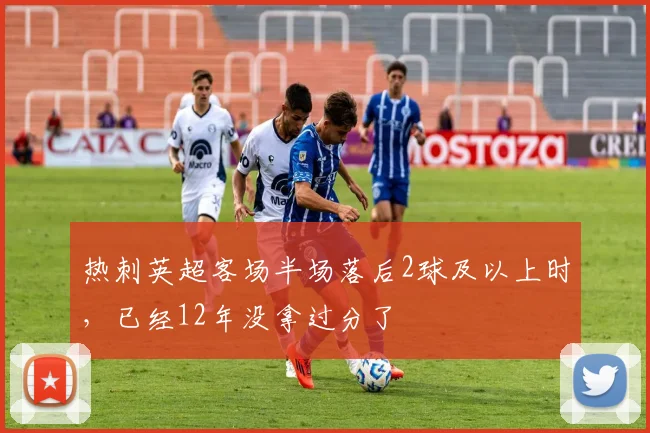 热刺英超客场半场落后2球及以上时，已经12年没拿过分了