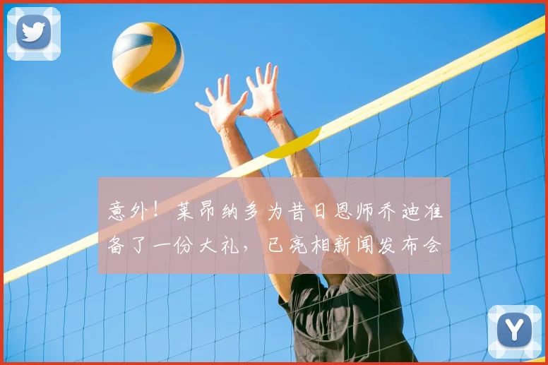 意外！莱昂纳多为昔日恩师乔迪准备了一份大礼，已亮相新闻发布会