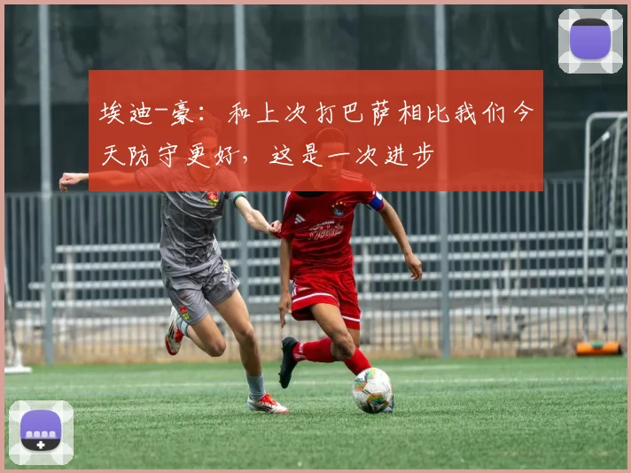 埃迪-豪：和上次打巴萨相比我们今天防守更好，这是一次进步