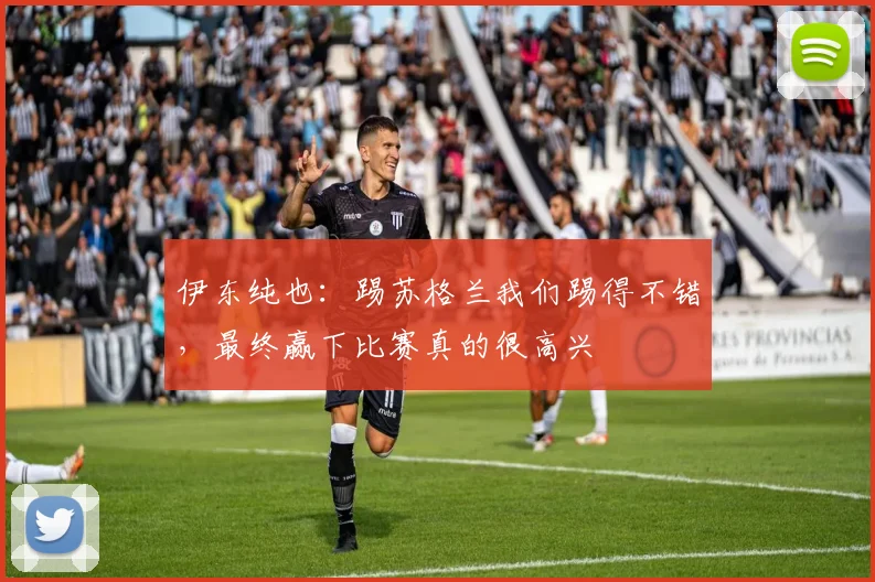 伊东纯也：踢苏格兰我们踢得不错，最终赢下比赛真的很高兴