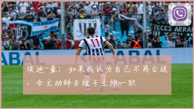 埃迪-豪：如果我认为自己不再合适，会主动辞去纽卡主帅一职