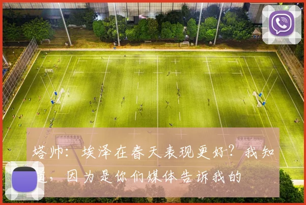 塔帅：埃泽在春天表现更好？我知道，因为是你们媒体告诉我的