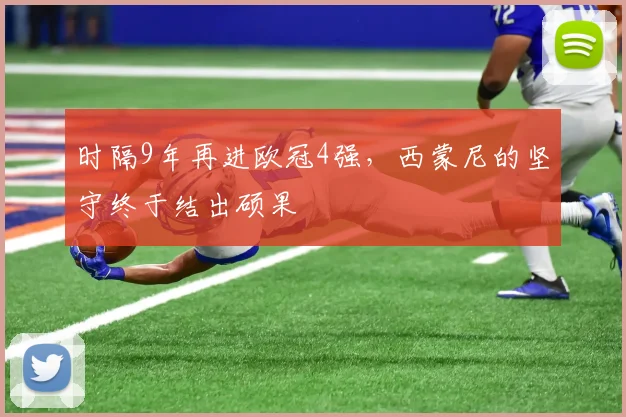 时隔9年再进欧冠4强，西蒙尼的坚守终于结出硕果