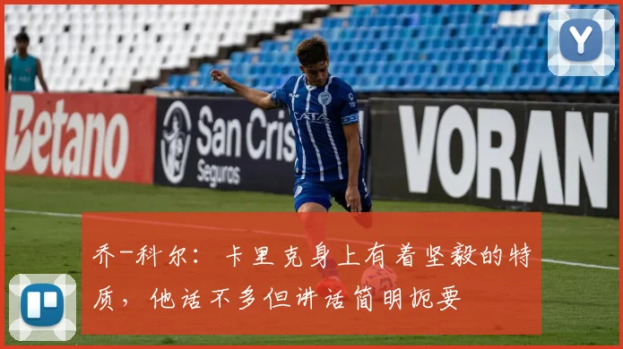 乔-科尔：卡里克身上有着坚毅的特质，他话不多但讲话简明扼要