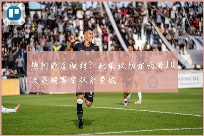 热刺能否做到？此前仅切尔西曾10次英超赛季双杀曼城