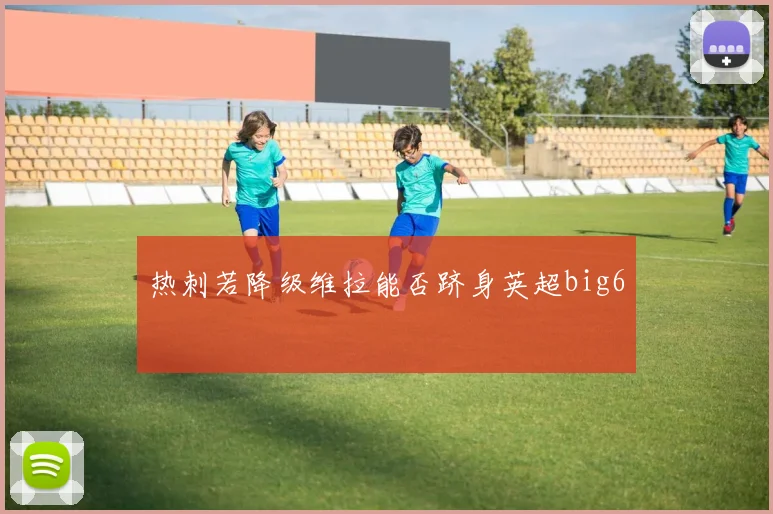 热刺若降级维拉能否跻身英超big6