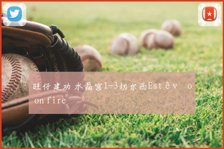 旺仔建功 水晶宫1-3切尔西Estêvão on fire