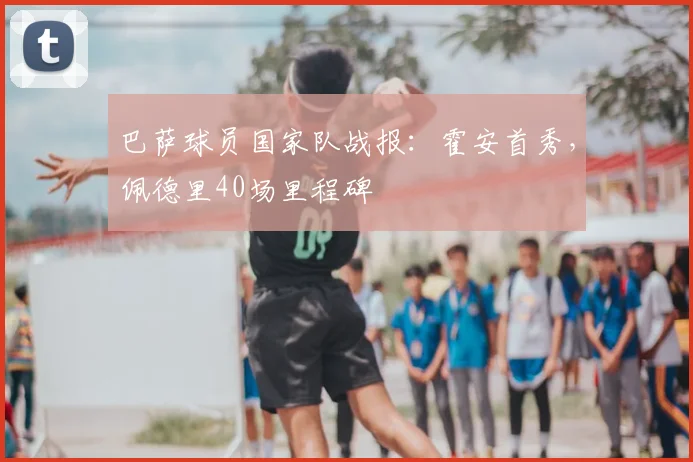 巴萨球员国家队战报：霍安首秀，佩德里40场里程碑